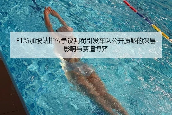 F1新加坡站排位争议判罚引发车队公开质疑的深层影响与赛道博弈（K1SPORTS）